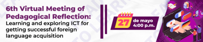  6th virtual meeting of pedagogical reflection: Learning and exploring through ICTs for the proper acquisition of a foreign language