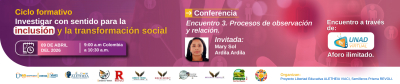 Ciclo Formativo: Investigar con sentido para la inclusión y la transformación Social. Encuentro 3. Procesos de Observación y Relación