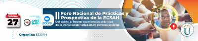 II FORO NACIONAL DE PRÁCTICAS Y PROSPECTIVA DE LA ECSAH. Del saber, al hacer: experiencias prácticas de la transdisciplinariedad en ciencias sociales