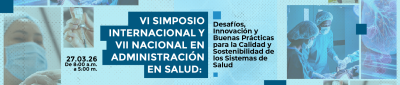 VI Simposio Internacional y VII Nacional en Administración en Salud: Desafíos, Innovación y Buenas Prácticas para la Calidad y Sostenibilidad de los Sistemas de Salud